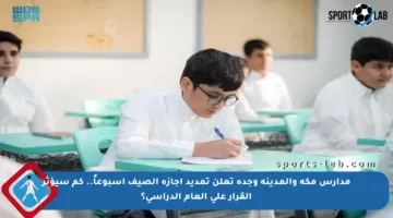 مدارس مكة والمدينة وجدة تعلن تمديد إجازة الصيف أسبوعاً.. كم سيؤثر القرار على العام الدراسي؟